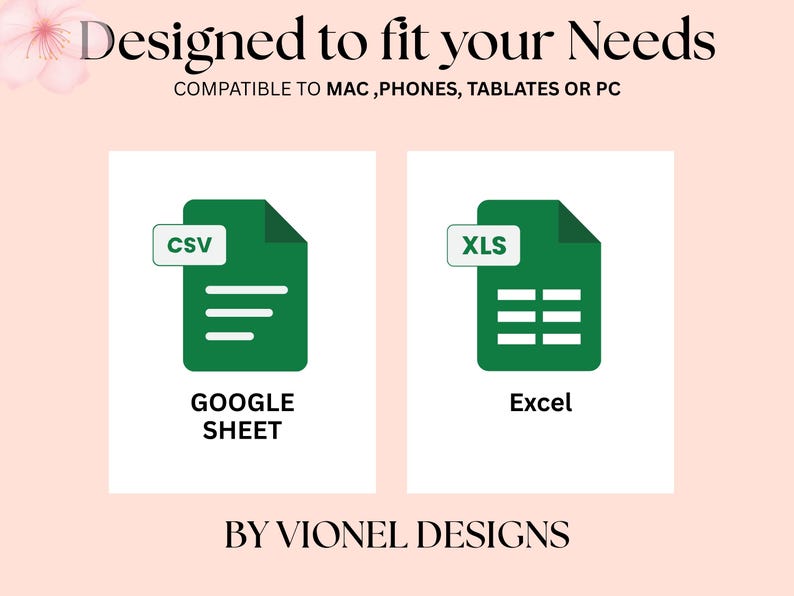 May include: A graphic with the text "Designed to fit your Needs" and "Compatible to Mac, Phones, Tablates or PC". The image shows two green document icons, one labeled "CSV" and "Google Sheet", the other "XLS" and "Excel". The bottom text reads "BY VIONEL DESIGNS".