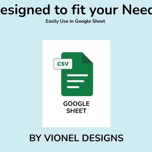 May include: A digital graphic featuring the text Designed to fit your Needs, Easily Use in Google Sheet, and BY VIONEL DESIGNS. A green document icon with a white CSV label and three horizontal lines is centered above the text GOOGLE SHEET.