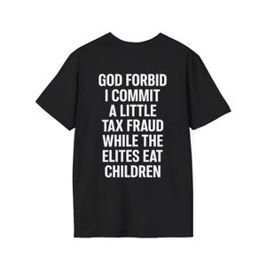 Puede incluir: Una camiseta negra de manga corta con texto blanco impreso en la parte delantera que dice: GOD FORBID I COMMIT A LITTLE TAX FRAUD WHILE THE ELITES EAT CHILDREN. La prenda tiene cuello redondo y un corte estándar sobre fondo negro.