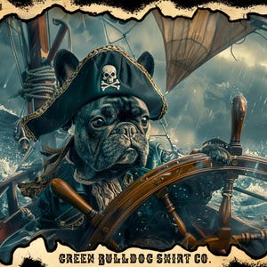 May include: A digital illustration of a French Bulldog wearing a pirate hat with a skull and crossbones, steering a ship's wheel. The dog is dressed in a pirate coat, with a stormy sea and ship in the background. The text "GREEN BULLDOG SHIRT CO." is at the bottom.