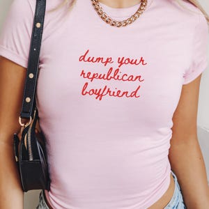 Dump Your Republican Boyfriend 90s Style Baby Tee, Political Statement Funny y2k Graphic Tee, Gift for Activists, Sarcastic Humor, Dump Him