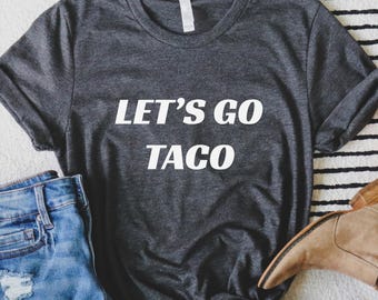Let's Go Taco Shirt: Anti-Trump Protest Tee - Unisex Cotton Blend