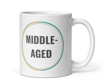 Middle-Aged Mug– Funny Middle Aged Gift, Birthday or Retirement Present