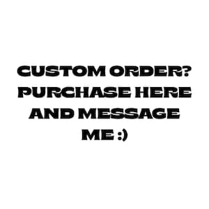 May include: White background with black text that reads "CUSTOM ORDER? PURCHASE HERE AND MESSAGE ME :)". The text is in a bold, sans-serif font.