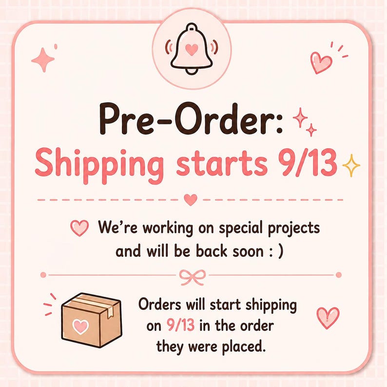 May include: A light pink square sign with rounded corners featuring a bell icon with a heart, small stars, and hearts. The text reads: Pre-Order: Shipping starts 9/13. We&rsquo;re working on special projects and will be back soon : ). Orders will start shipping on 9/13 in the order they were placed, accompanied by a small brown box icon with a heart.
