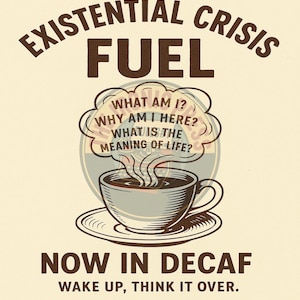 May include: A vintage-style poster with the text "EXISTENTIAL CRISIS FUEL" above a coffee cup. The cup emits a thought bubble with questions like "WHAT AM I?" and "WHY AM I HERE?" Below, it reads "NOW IN DECAF" and "WAKE UP, THINK IT OVER."