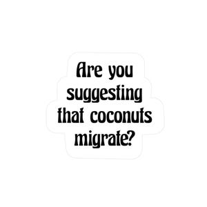 Peut inclure: Un autocollant blanc avec le texte "Are you suggesting that coconuts migrate?" en noir, en gras, en police serif. Le texte est disposé sur trois lignes, les mots étant centrés.