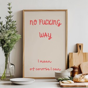 May include: A framed print with the text "NO FUCKING WAY" in red script. Below, the text continues with "I mean of course I can" in red. The print is displayed with kitchen items.