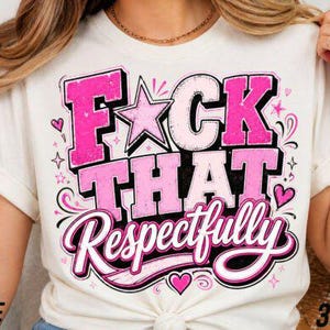 May include: A cream-colored t-shirt featuring a graphic design with the text "FUCK THAT Respectfully" in bold, distressed pink and white lettering. The design includes a star, small hearts, and decorative sparkles in shades of pink.
