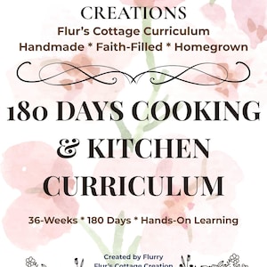 May include: A document titled Flur's Cottage Creations 180 Days Cooking & Kitchen Curriculum. The text includes Handmade * Faith-Filled * Homegrown, 36-Weeks * 180 Days * Hands-On Learning, and 2026 Edition. The background features faint pink watercolor flowers.
