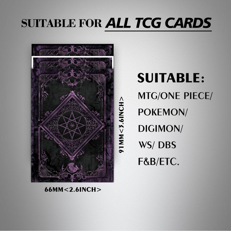 May include: A set of purple and black card sleeves featuring an ornate geometric star design. Text reads: SUITABLE FOR ALL TCG CARDS, SUITABLE: MTG/ONE PIECE/POKEMON/DIGIMON/WS/ DBS F&B/ETC. Dimensions are 66mm by 91mm, which is 2.6 inches by 3.6 inches.