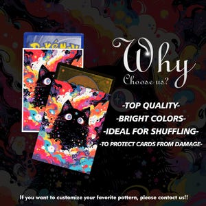 May include: Card sleeves with a colorful cat design. The sleeves feature a black cat with large, white eyes against a vibrant background of swirling colors. The text on the image says "Why Choose us?" and "Top Quality, Bright Colors, Ideal for Shuffling, To Protect Cards From Damage."