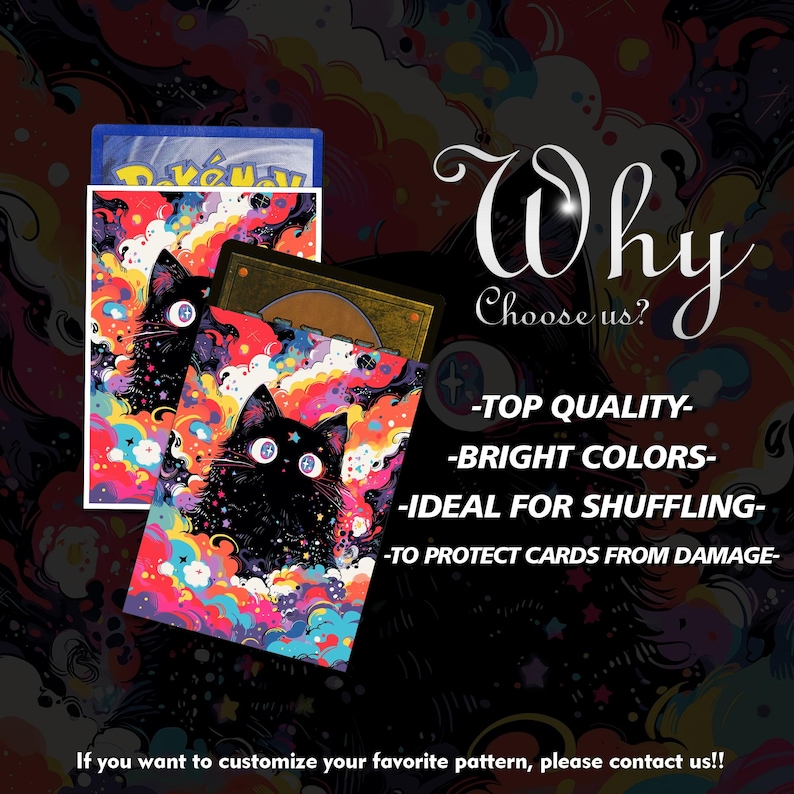 May include: Card sleeves with a colorful cat design. The sleeves feature a black cat with large, white eyes against a vibrant background of swirling colors. The text on the image says "Why Choose us?" and "Top Quality, Bright Colors, Ideal for Shuffling, To Protect Cards From Damage."