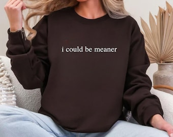 I Could Be Meaner Sweatshirt, Sarcastic Humor Shirt