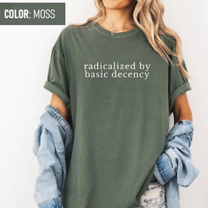 Radicalized by basic decency Comfort Colors® Shirt, Political Protest Shirt, Feminist Activist Gift, Liberal Tee