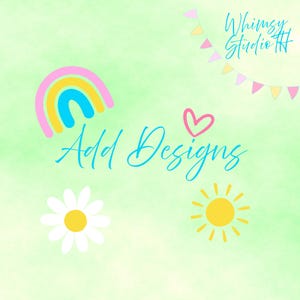 May include: A whimsical design featuring a rainbow, daisy, and sun on a light green background. The text "Add Designs" is written in a cursive font, with the words "Whimsy Studio H" in the upper right corner.