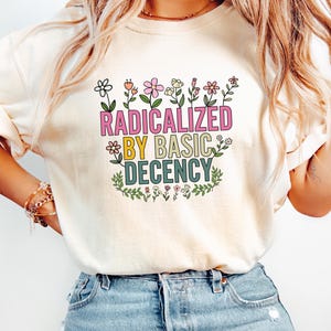 Radicalized by basic decency Shirt, Political Protest Shirt, Feminist Activist Gift, Liberal Shirt, Social Justice Shirt