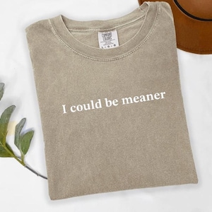 Comfort Colors® I Could Be Meaner Shirt, Funny Humor Shirt, Sarcastic Shirt, Funny Quote Shirt, Sarcasm Shirt, Trendy Shirt for Women