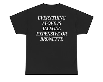 Everything I Love Is Expensive Illegal or Brunette Shirt, Funny T-Shirt for Fashion Lovers, Unisex Cotton Tee for Gift, Gift for boyfriend