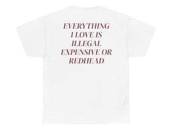 Everything I Love Is Expensive Illegal or Redhead Tee, Funny T-Shirt for Fashion Lovers, Unisex Cotton Tee for Gift, Casual Everyday wear