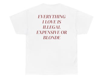 Everything I Love Is Expensive Illegal or Blonde Tee, Funny T-Shirt for Fashion Lovers, Unisex Cotton Tee for Gift, Casual Everyday wear