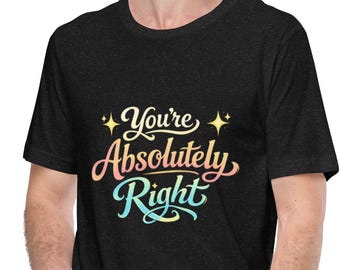 You’re Absolutely Right Shirt, Funny Unisex T-Shirt, ChatGPT joke shirt