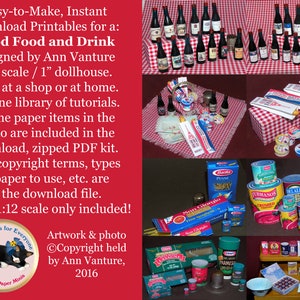 May include: A collection of printable miniature food and drink items for a dollhouse. The image shows a variety of items, including wine bottles, pasta, canned goods, and cheese. The text on the image reads "Easy-to-Make, Instant Download Printables for a: Good Food and Drink designed by Ann Vanture 1:12 scale / 1" dollhouse. Print at a shop or at home. On-line library of tutorials. All the paper items in the photo are included in the download, zipped PDF kit. Also copyright terms, types of paper to use, etc. are in the download file. Note: 1:12 scale only included!"