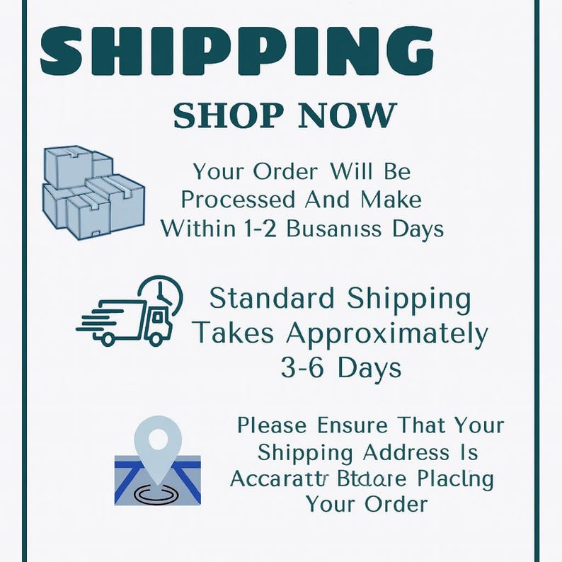 May include: A white informational graphic with dark teal text and icons. It features the word SHIPPING, SHOP NOW, and text regarding order processing times of 1-2 business days, standard shipping of 3-6 days, and address verification instructions.