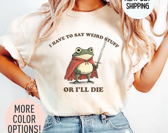 Comfort Colors® I Have To Say Weird Stuff Or I Will Die Frog T-Shirt, Weirdcore Frog Shirt, Funny Shirt, Gift For Best Friend Shirt