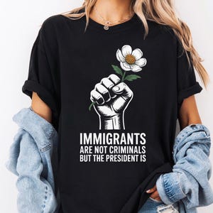 Immigrants Are Not Criminals But The President Is Shirt, Anti Trump Political Tee, Anti Maga TShirt, Pro Immigration Shirt, Democrat Gift
