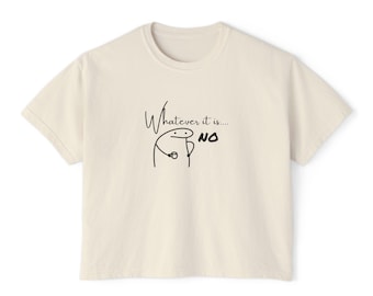 Boxy Tee Whatever it is... NO T-Shirt for Women, Oversized Tee, Relaxed Fit Shirt, Graphic Tee, Funny Quote Shirt