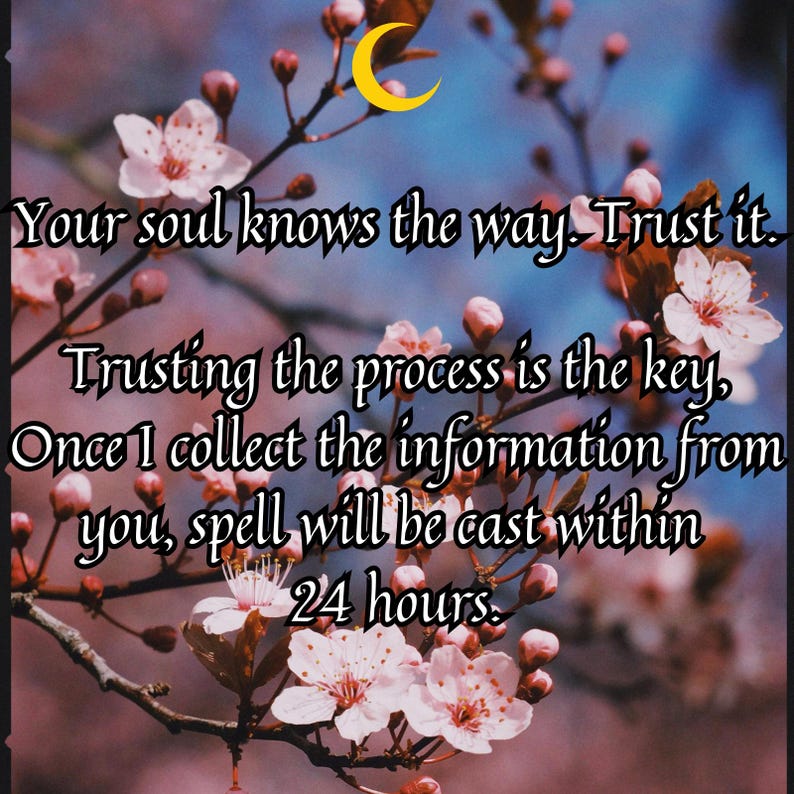 May include: Image with text: "Your soul knows the way. Trust it. Trusting the process is the key, Once I collect the information from you, spell will be cast within 24 hours." Features pink flowers, a crescent moon, and a blue background.