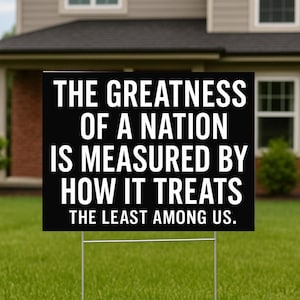 The Greatness of a Nation Yard Sign - 18x12, 24x18, Anti-authoritarian, Humane Government, Immigration Advocacy, Political Activist