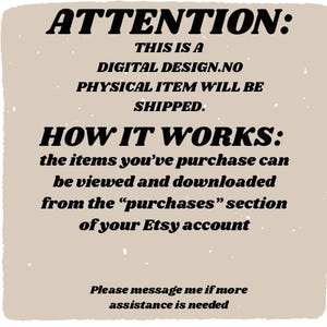 May include: Tan-colored digital design announcement with black text. The text reads "ATTENTION: THIS IS A DIGITAL DESIGN. NO PHYSICAL ITEM WILL BE SHIPPED." and "HOW IT WORKS: the items you've purchased can be viewed and downloaded from the 'purchases' section of your Etsy account."