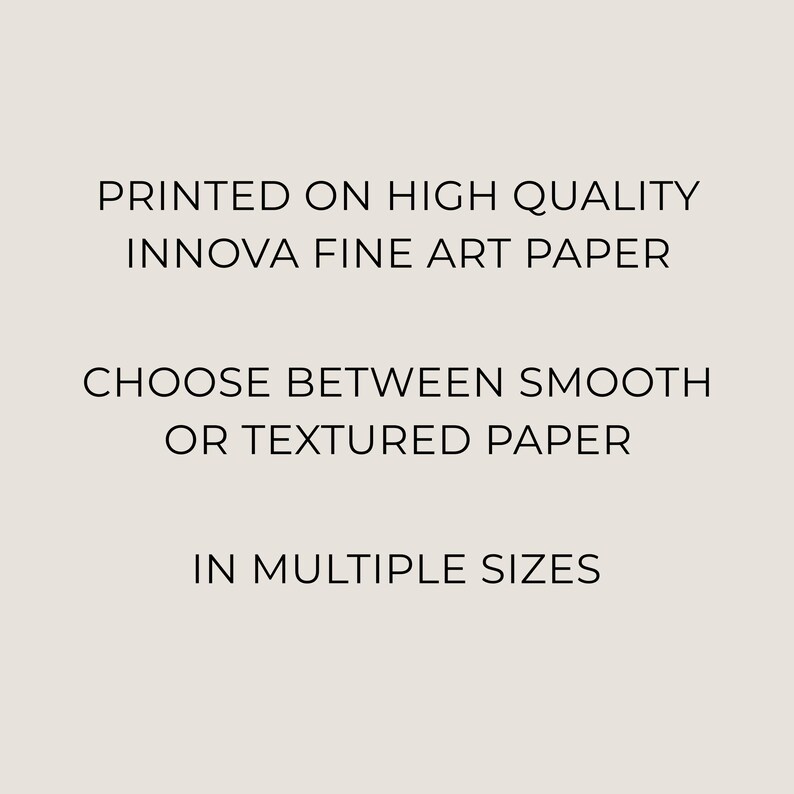 May include: Text on a beige background reads: "PRINTED ON HIGH QUALITY INNOVA FINE ART PAPER", "CHOOSE BETWEEN SMOOTH OR TEXTURED PAPER", and "IN MULTIPLE SIZES". The text is in a clean, sans-serif font.