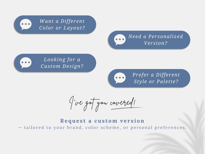 May include: Image with text prompts on a light background. Four blue ovals with white speech bubble icons ask about color, layout, custom design, style, and palette preferences. Text below reads "I've got you covered!" and "Request a custom version."