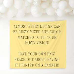 May include: A yellow banner with text that reads, "ALMOST EVERY DESIGN CAN BE CUSTOMIZED AND COLOR MATCHED TO FIT YOUR PARTY VISION! HAVE YOUR OWN PNG? REACH OUT ABOUT HAVING IT PRINTED ON A BANNER!" White balloons are in the background.