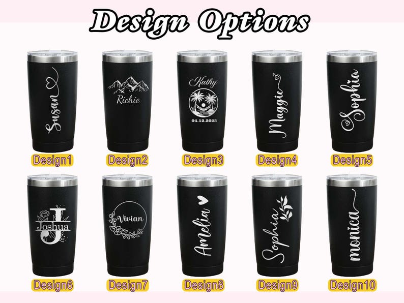 May include: Black insulated tumblers with silver lids, each featuring a unique design. Designs include names like Susan, Richie, Kathy, Maggie, Sophia, Joshua, Vivian, Amelia, and Monica. The text "Design Options" is at the top.