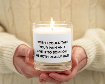 Funny Empathy Candle – I Wish I Could Take Your Pain and Give It to Someone We Both Hate – Support Gift for Sick Friend – Dark Humor Candle