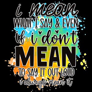 May include: Black background with colorful watercolor splashes of blue, yellow, and orange. The text reads "i mean WHAT I SAY & EVEN if i don't MEAN TO SAY IT OUT LOUD i always mean it" in a mix of fonts.