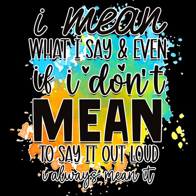 May include: Black background with colorful watercolor splashes of blue, yellow, and orange. The text reads "i mean WHAT I SAY & EVEN if i don't MEAN TO SAY IT OUT LOUD i always mean it" in a mix of fonts.