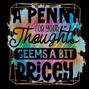 May include: A digital art print with the text "A Penny For Your Thoughts Seems A Bit Pricey" in black, set against a watercolor background of blues, greens, oranges, and pinks, framed by a gold geometric border.