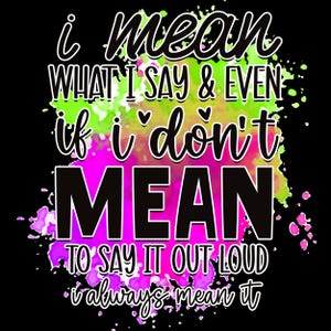 May include: Black graphic design with the text "i mean WHAT I SAY & EVEN if i don't MEAN TO SAY IT OUT LOUD i always mean it". The text is in white and black, with a colorful paint splatter background.
