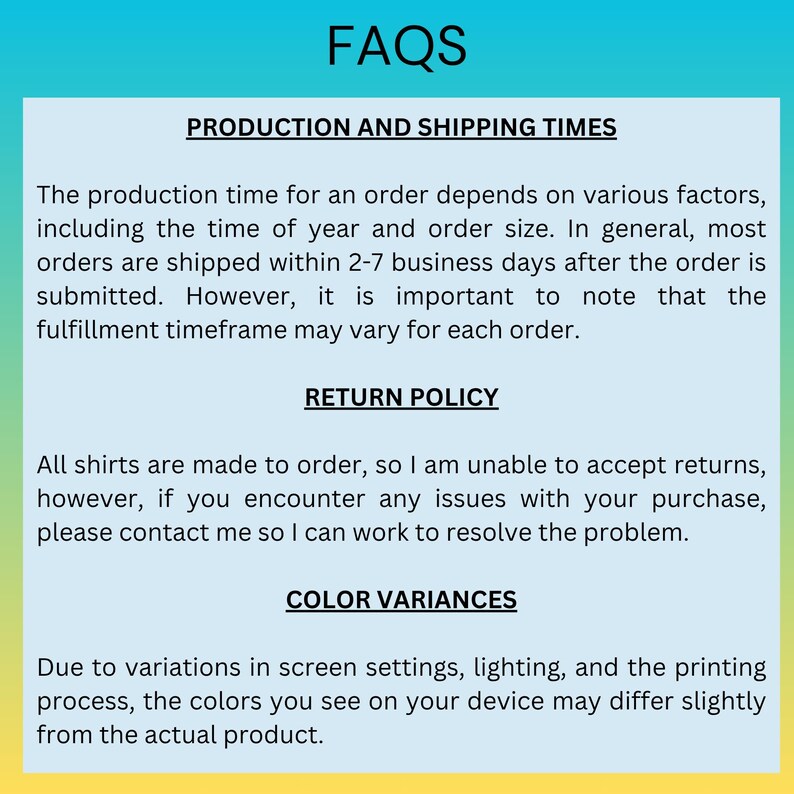 May include: A teal and yellow graphic with the word "FAQS" at the top. The text details production and shipping times, return policy, and colour variances for shirts. The background is a gradient of teal and yellow.