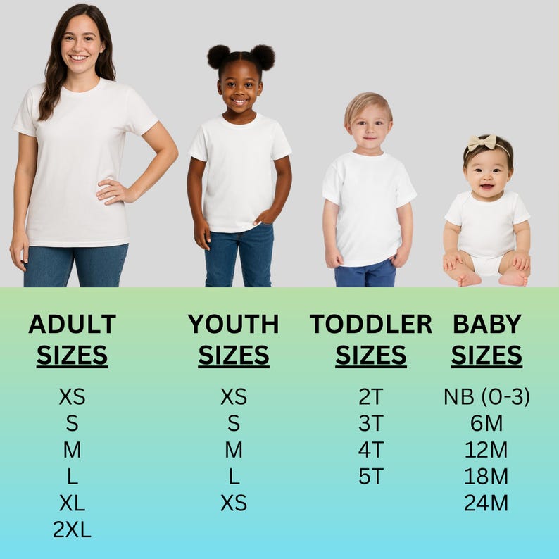May include: Image of people of different ages wearing white t-shirts. The text below the people reads: ADULT SIZES, YOUTH SIZES, TODDLER SIZES, and BABY SIZES. The size chart includes XS, S, M, L, XL, and 2XL for adults, and XS, S, M, L, and XS for youth.