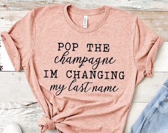Pop the Champagne I&#39;m Changing my Last name t-shirt Changing last name shirt Bachelorette shirt