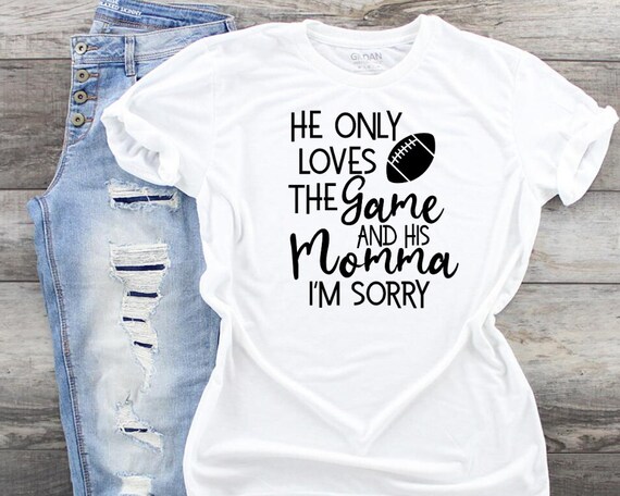 He Only Loves Football And His Momma I'm Sorry Shirt He Only Loves Football And His Momma I'm Sorry Shirt