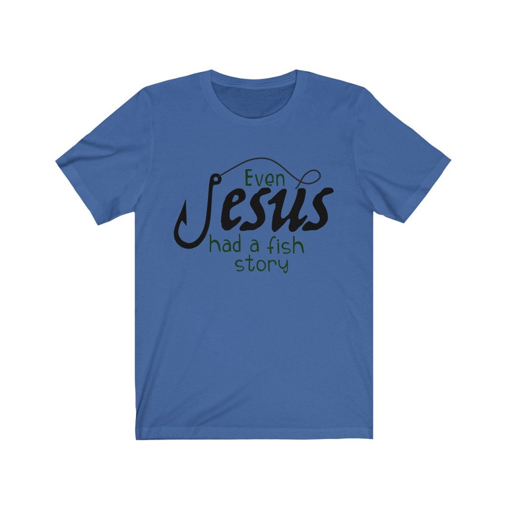 Even Jesus Had A Fish Story T-Shirt Fishing and Faith Shirt, Fathers Day Shirt, Christian Fishing Shirt, Fisherman Gift Idea