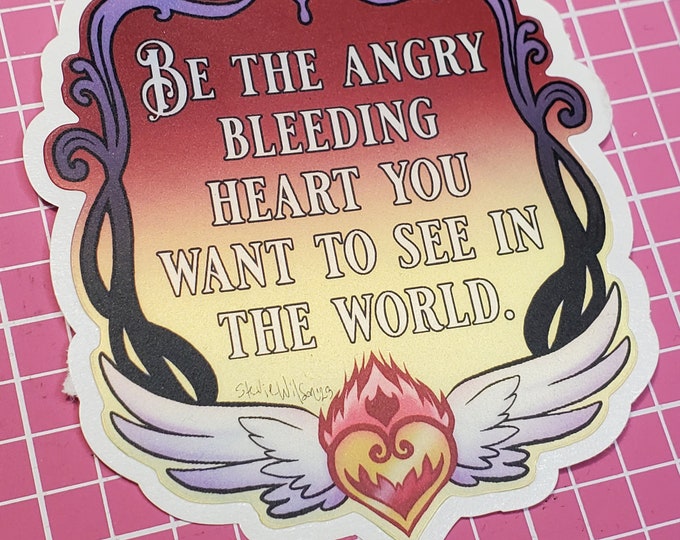 Sticker: be the angry bleeding heart you want to see in the world