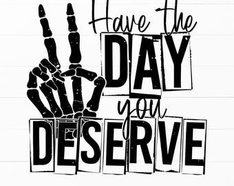 Have The Day You Deserve SVG, Sarcastic Quote Design (Digital Download)